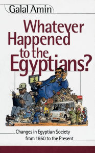 Title: Whatever Happened to the Egyptians?: Changes in Egyptian Society from 1950 to the Present / Edition 1, Author: Galal Amin