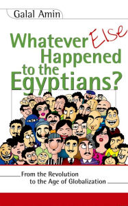Title: Whatever Else Happened to the Egyptians?: From the Revolution to the Age of Globalization / Edition 1, Author: Galal Amin