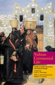 Title: Nubian Ceremonial Life: Studies in Islamic Syncretism and Cultural Change, Author: John G. Kennedy