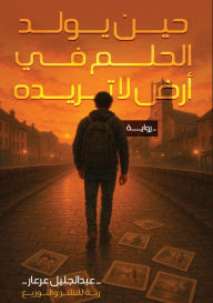 Title: حين يولد الحلم في أرض لا تريده, Author: عبد الجل عرعار