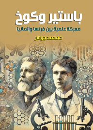 Title: Pasteur and Koch...a scientific battle between France and Germany, Author: Dr. Muhammad Gohar