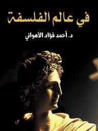 Title: In the world of philosophy, Author: Dr. Ahmed Fouad Al-Ahwani