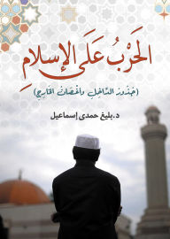 Title: The War on Islam (Internal Roots and External Branches), Author: Dr. Baligh Hamdi Ismail