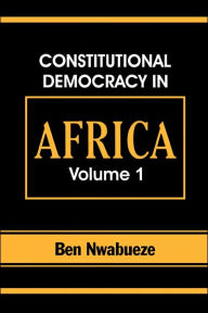 Title: Constitutional Democracy in Africa. Vol. 1. Structures, Powers and Organising Principles of Government, Author: Ben Nwabueze