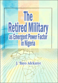 Title: The Retired Military As Emergent Power Factor In Nigeria, Author: J 'Bayo Adekanye