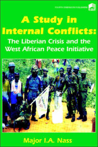 Title: A Study in Internal Conflicts: The Liberian Crisis & the West African Peace Initiative, Author: I. A. Nass
