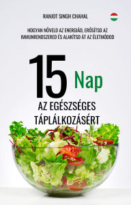 Title: 15 Nap az Egészséges Táplálkozásért: Hogyan Növeld az Energiád, Erosítsd az Immunrendszered és Alakítsd Át az Életmódod, Author: Ranjot Singh Chahal