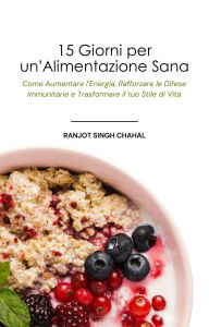 Title: 15 Giorni per un'Alimentazione Sana: Come Aumentare l'Energia, Rafforzare le Difese Immunitarie e Trasformare il tuo Stile di Vita, Author: Ranjot Singh Chahal