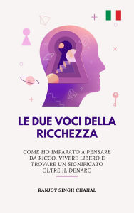 Title: Le Due Voci Della Ricchezza: Come Ho Imparato a Pensare Da Ricco, Vivere Libero E Trovare Un Significato Oltre Il Denaro, Author: Ranjot Singh Chahal