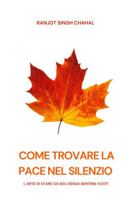 Title: Come Trovare La Pace Nel Silenzio: L'arte Di Stare Da Soli Senza Sentirsi Vuoti, Author: Ranjot Singh Chahal
