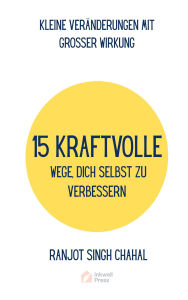 Title: 15 Kraftvolle Wege, Dich Selbst Zu Verbessern: Kleine Veränderungen Mit Grosser Wirkung, Author: Ranjot Singh Chahal