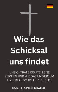 Title: Wie das Schicksal uns findet: Unsichtbare Kräfte, leise Zeichen und wie das Universum unsere Geschichte schreibt, Author: Ranjot Singh Chahal