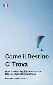 Title: Come il Destino Ci Trova: Forze Invisibili, Segni Silenziosi e Come l'Universo Scrive la Nostra Storia, Author: Ranjot Singh Chahal