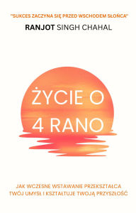 Title: Zycie o 4 rano: Jak wczesne wstawanie przeksztalca Twój umysl i ksztaltuje Twoja przyszlosc, Author: Ranjot Singh Chahal