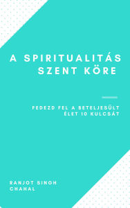 Title: A Spiritualitás Szent Köre: Fedezd fel a Beteljesült Élet 10 Kulcsát, Author: Ranjot Singh Chahal