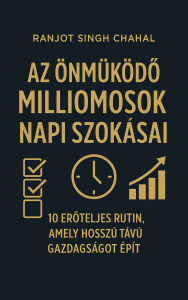 Title: Az Önmuködo Milliomosok Napi Szokásai: 10 Eroteljes Rutin, Amely Hosszú Távú Gazdagságot Épít, Author: Ranjot Singh Chahal