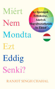 Title: Miért Nem Mondta Ezt Eddig Senki?: Az Igazságok Felfedezése, Amelyek Megváltoztathatják Az Életed, Author: Ranjot Singh Chahal