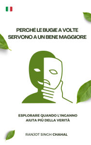Title: Perché le bugie a volte servono a un bene maggiore: Esplorare quando l'inganno aiuta più della verità, Author: Ranjot Singh Chahal