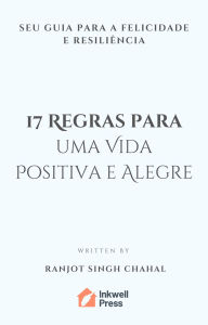 Title: 17 Regras para uma Vida Positiva e Alegre: Seu Guia para a Felicidade e Resiliência, Author: Ranjot Singh Chahal