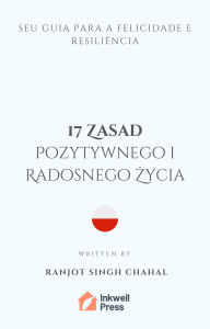Title: 17 Zasad Pozytywnego i Radosnego Zycia: Twój Przewodnik po Szczesciu i Odpornosci, Author: Ranjot Singh Chahal