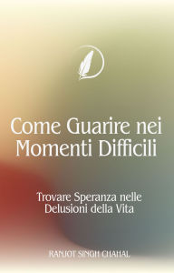 Title: Come Guarire nei Momenti Difficili: Trovare Speranza nelle Delusioni della Vita, Author: Ranjot Singh Chahal