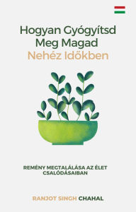 Title: Hogyan Gyógyítsd Meg Magad Nehéz Idokben: Remény Megtalálása az Élet Csalódásaiban, Author: Ranjot Singh Chahal