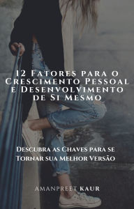 Title: 12 Fatores para o Crescimento Pessoal e Desenvolvimento de Si Mesmo: Descubra as Chaves para se Tornar sua Melhor Versão, Author: Amanpreet Kaur