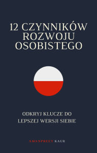 Title: 12 Czynników Rozwoju Osobistego: Odkryj Klucze do Lepszej Wersji Siebie, Author: Amanpreet Kaur
