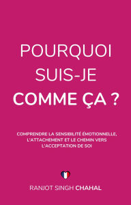 Title: Pourquoi Suis-Je Comme Ça ?: Comprendre la Sensibilité Émotionnelle, l'Attachement et le Chemin vers l'Acceptation de Soi, Author: Ranjot Singh Chahal