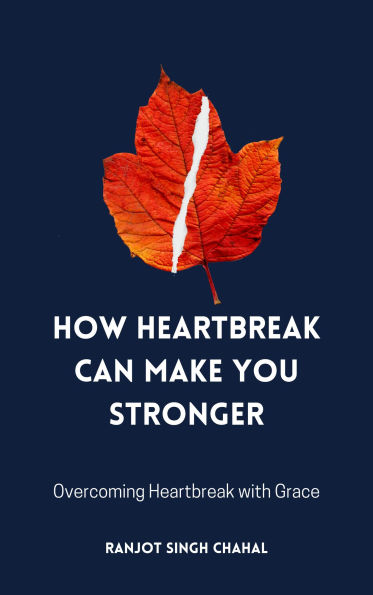 How Heartbreak Can Make You Stronger: Overcoming Heartbreak with Grace