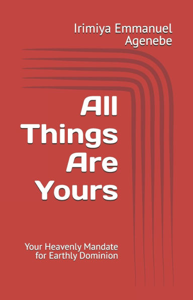 All Things Are Yours: Your Heavenly Mandate for Earthly Dominion
