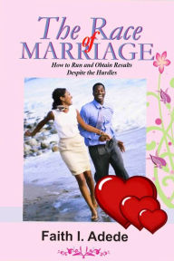 Title: The Race of Marriage: How to Run and Obtain Results Despite the Hurdles, Author: Faith I. Adede