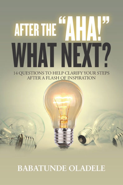 After the Aha, What Next?: 14 Questions to Help Clarify Your Steps After A Flash of Inspiration