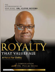 Title: Royalty That Values All: A Force for Civility. the Autobiography of Hrh King Dr. Clyde Rivers, Author: Clyde Rivers