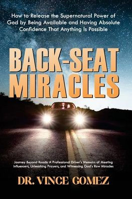 Back-Seat Miracles: Journey Beyond Roads: A Professional Driver's Memoirs of Meeting Influencers, Unleashing Prayers, and Witnessing God's Raw Miracles