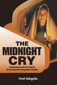 Title: The Midnight Cry: Awakening the end-time Church; Announcing the coming great Visitation, Author: Fred Adegoke