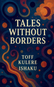 Title: Tales Beyond Borders, Author: Toff Kulere Ishaku