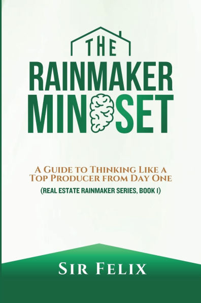 The Rainmaker Mindset: A Guide to Thinking Like a Top Producer from Day One