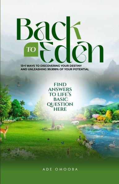 BACK to EDEN: 13+1 WAYS to Discovering your Destiny and unleashing 99.999% of your Potential