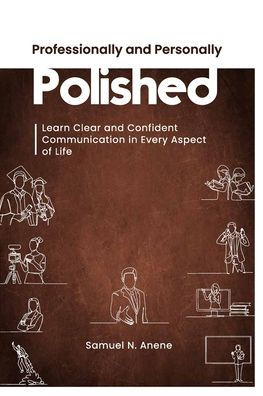 Professionally and Personally Polished: Learn Clear and Confident Communication in Every Aspect of Life