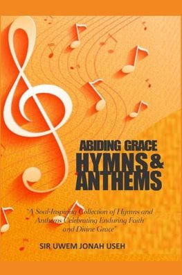 Abiding Grace Hymns & Anthems: A Soul-Inspiring Collection of Hymns and Anthems Celebrating Enduring Faith and Divine Grace