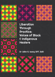 Title: Liberation Through Practice: Voices of Black & Indigenous Healers, Author: Dr. Udim Isang