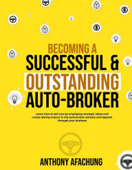 Title: Becoming a Successful and an Outstanding Auto Broker: Learn how to sell cars by employing strategic ideas, and create lasting impact in the automotive industry and beyond, through your business, Author: Okechukwu Chibueze