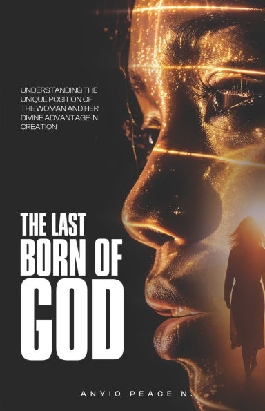 The Last Born of God: Understanding The Unique Position of The Woman And Her Advantage In Creation