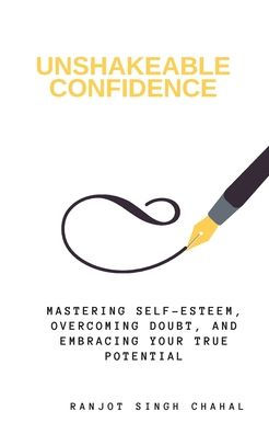 Unshakeable Confidence: Mastering Self-Esteem, Overcoming Doubt, and Embracing Your True Potential