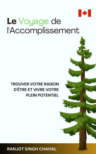 Title: Le Voyage de l'Accomplissement : Trouver Votre Raison d'Être et Vivre Votre Plein Potentiel, Author: Ranjot Singh Chahal