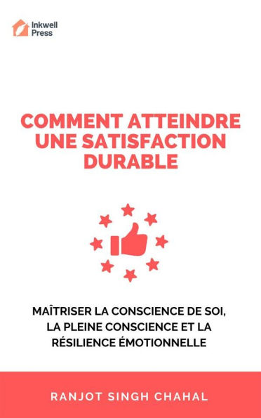 Comment Atteindre une Satisfaction Durable: Maîtriser la Conscience de Soi, la Pleine Conscience et la Résilience Émotionnelle