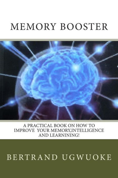 Memory Booster: A Pratical Book On How To Improve Human Memory,Intelligence And Learning.