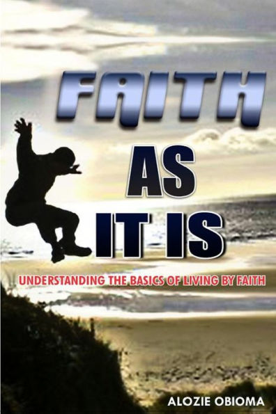 Faith As It Is: Understanding The basics Of Living By Faith