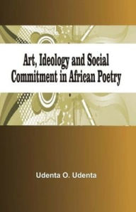 Title: Art, Ideology and Social Commitment in African Poetry, Author: Udenta O Udenta